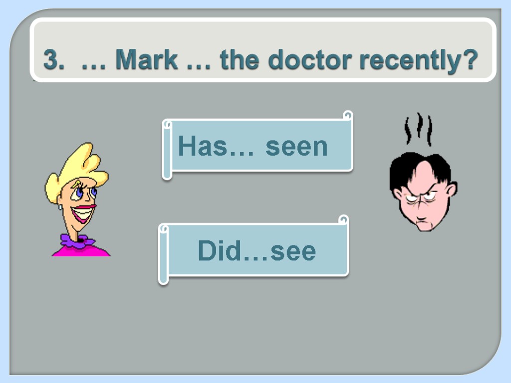 3. … Mark … the doctor recently? Has… seen Did…see